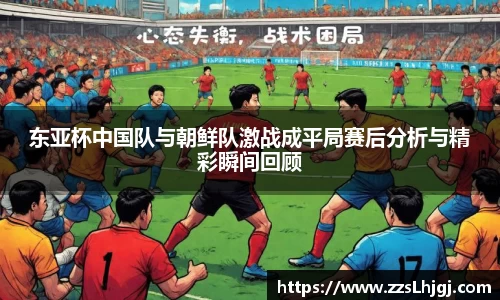 东亚杯中国队与朝鲜队激战成平局赛后分析与精彩瞬间回顾