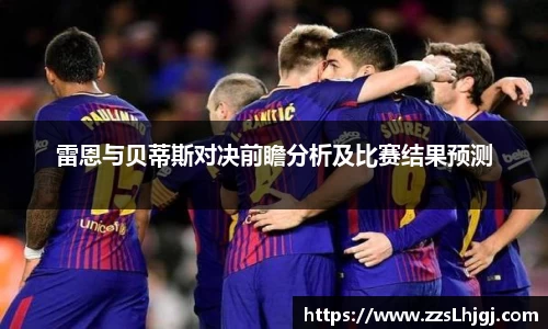 雷恩与贝蒂斯对决前瞻分析及比赛结果预测