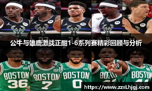 公牛与雄鹿激战正酣1-6系列赛精彩回顾与分析