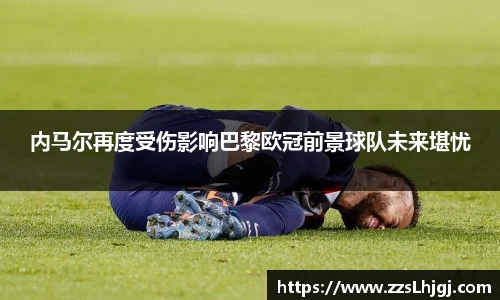 内马尔再度受伤影响巴黎欧冠前景球队未来堪忧