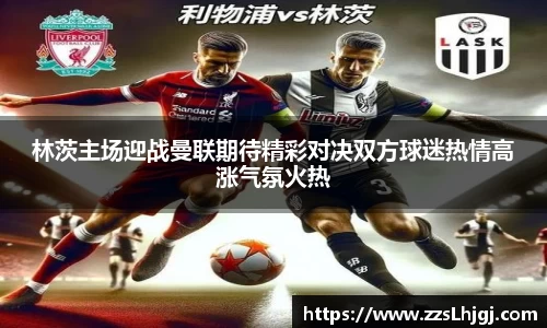 林茨主场迎战曼联期待精彩对决双方球迷热情高涨气氛火热